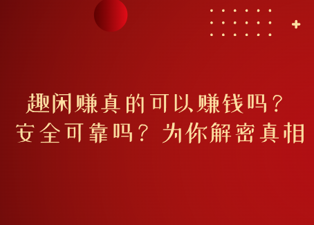 趣闲赚真的可以赚钱吗？安全可靠吗？为你解密真相